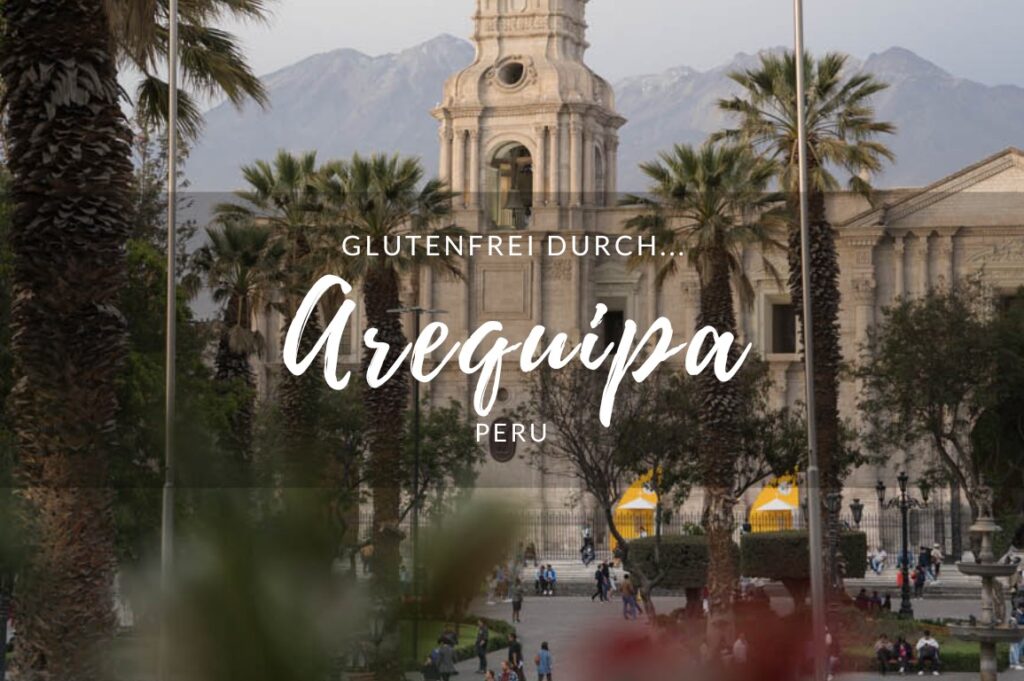 Glutenfrei durch Arequipa, Peru. Tipps für eine glutenfreie Reise.